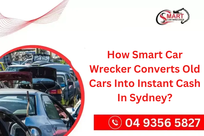 How Smart Car Wrecker Converts Old Cars Into Instant Cash In Sydney?